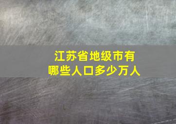 江苏省地级市有哪些人口多少万人