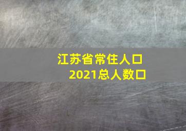 江苏省常住人口2021总人数口