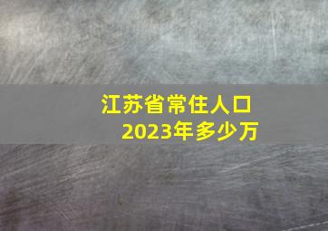 江苏省常住人口2023年多少万