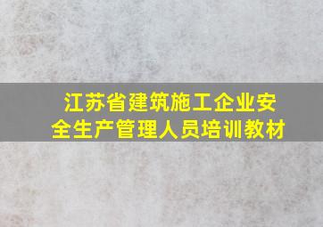 江苏省建筑施工企业安全生产管理人员培训教材