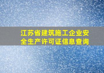 江苏省建筑施工企业安全生产许可证信息查询