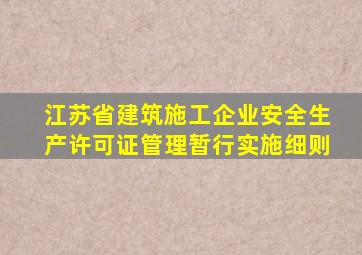 江苏省建筑施工企业安全生产许可证管理暂行实施细则