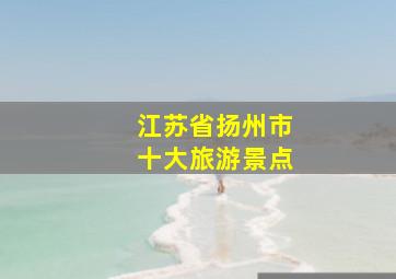 江苏省扬州市十大旅游景点