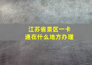 江苏省景区一卡通在什么地方办理