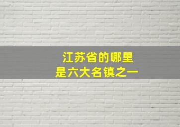 江苏省的哪里是六大名镇之一