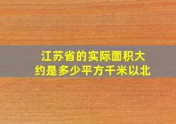 江苏省的实际面积大约是多少平方千米以北