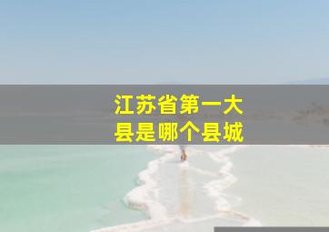 江苏省第一大县是哪个县城