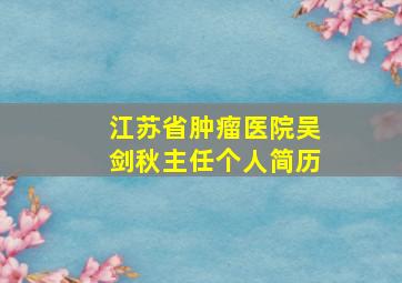 江苏省肿瘤医院吴剑秋主任个人简历