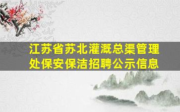 江苏省苏北灌溉总渠管理处保安保洁招聘公示信息