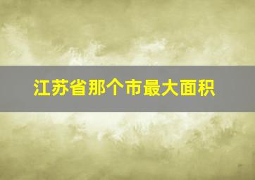 江苏省那个市最大面积