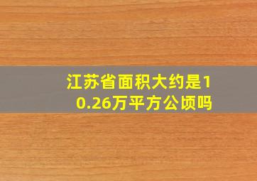 江苏省面积大约是10.26万平方公顷吗