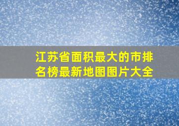 江苏省面积最大的市排名榜最新地图图片大全