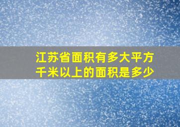 江苏省面积有多大平方千米以上的面积是多少