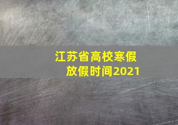 江苏省高校寒假放假时间2021