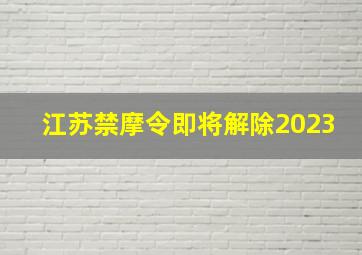 江苏禁摩令即将解除2023