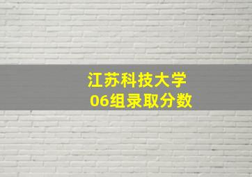 江苏科技大学06组录取分数