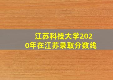 江苏科技大学2020年在江苏录取分数线