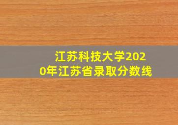 江苏科技大学2020年江苏省录取分数线