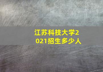 江苏科技大学2021招生多少人