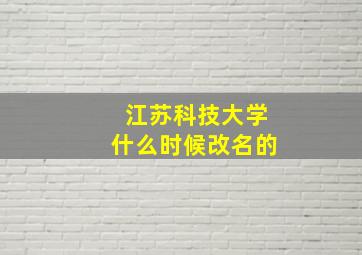 江苏科技大学什么时候改名的