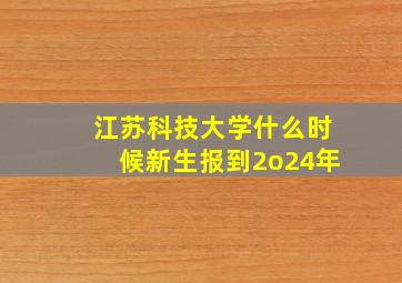 江苏科技大学什么时候新生报到2o24年