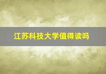 江苏科技大学值得读吗