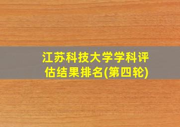 江苏科技大学学科评估结果排名(第四轮)