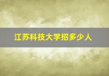 江苏科技大学招多少人