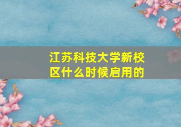 江苏科技大学新校区什么时候启用的