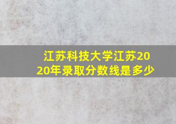 江苏科技大学江苏2020年录取分数线是多少