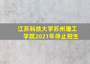 江苏科技大学苏州理工学院2021年停止招生