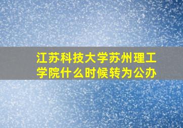 江苏科技大学苏州理工学院什么时候转为公办