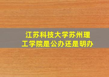 江苏科技大学苏州理工学院是公办还是明办