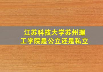 江苏科技大学苏州理工学院是公立还是私立