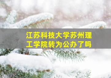 江苏科技大学苏州理工学院转为公办了吗