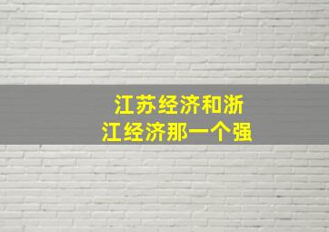 江苏经济和浙江经济那一个强