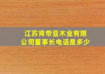 江苏肯帝亚木业有限公司董事长电话是多少