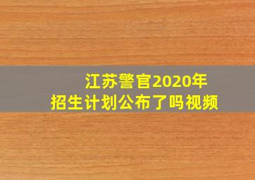 江苏警官2020年招生计划公布了吗视频