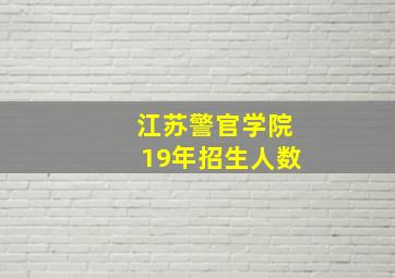 江苏警官学院19年招生人数