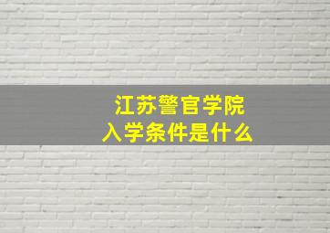 江苏警官学院入学条件是什么