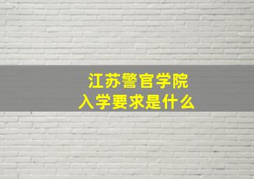 江苏警官学院入学要求是什么