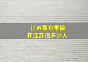 江苏警官学院在江苏招多少人