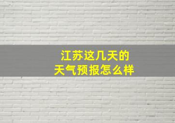 江苏这几天的天气预报怎么样