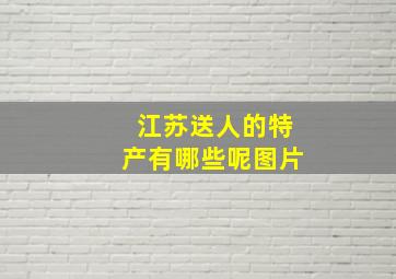 江苏送人的特产有哪些呢图片