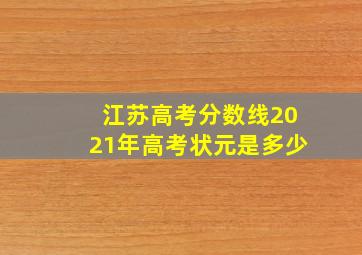 江苏高考分数线2021年高考状元是多少