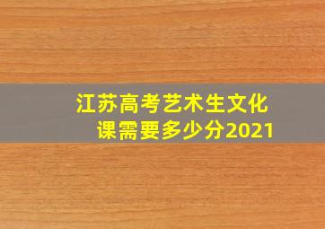 江苏高考艺术生文化课需要多少分2021