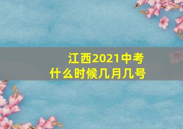 江西2021中考什么时候几月几号