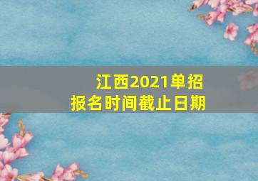 江西2021单招报名时间截止日期