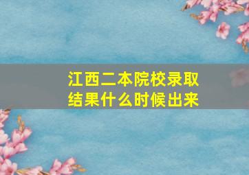 江西二本院校录取结果什么时候出来