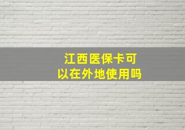 江西医保卡可以在外地使用吗